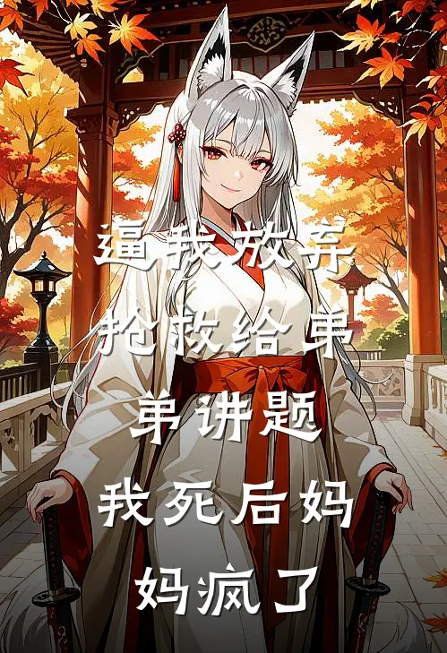 逼我放弃抢救给弟弟讲题，我死后妈妈疯了