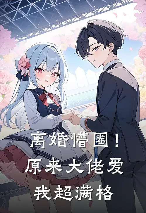 《离婚懵圈！原来大佬爱我超满格》桑沐傅云峥_(离婚懵圈！原来大佬爱我超满格)全集在线阅读