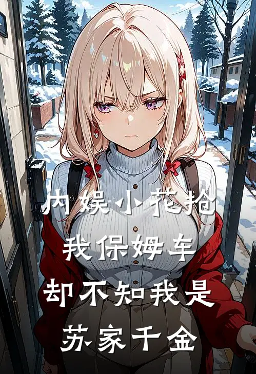 内娱小花抢我保姆车，却不知我是苏家千金